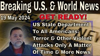 Breaking US  & World News - 19 May 2024 - US State Dep: Prepare For A Tsunami Of Terror & Violence