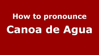 How to pronounce Canoa De Agua
