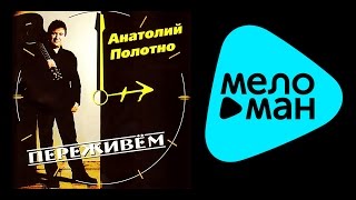 АНАТОЛИЙ ПОЛОТНО - ПЕРЕЖИВЕМ / ANATOLII POLOTNO - PEREZHIVEM