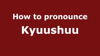 How to pronounce Kyuushuu