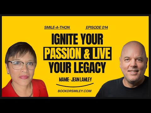 Smile-A-Thon : Ignite Your Passion & Live Your Legacy with Mamie-Jean Lamley | Episode 014