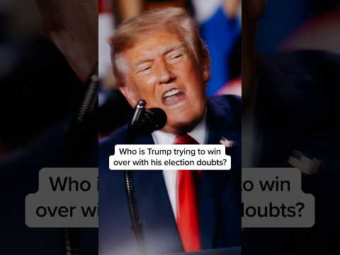 Who is Trump trying to win over with his election doubts?