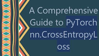 A Comprehensive Guide to PyTorch nn.CrossEntropyLoss