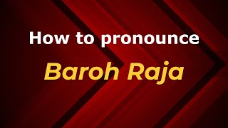 How to pronounce Baroh Raja