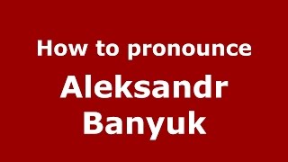 How to pronounce Aleksandr Banyuk