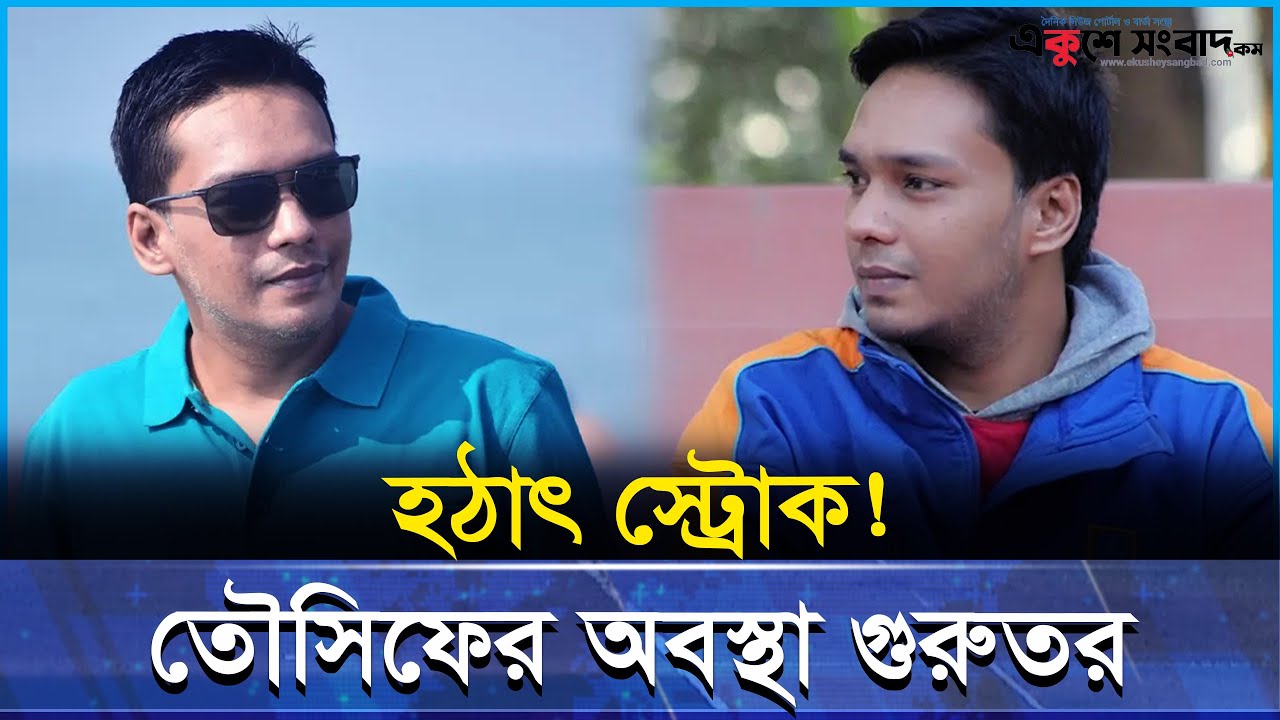 হঠাৎ স্ট্রোকে জ্ঞান হারালেন তৌসিফ: চিকিৎসা পরিস্থিতি সংকটজনক