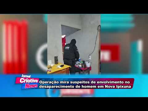 Operação mira suspeitos de envolvimento no  desaparecimento de homem em Nova Ipixuna