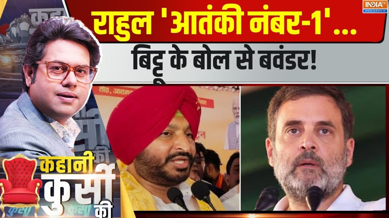 Kahani Kursi Ki : रवनीत बिट्टू क्यों बोले...राहुल दुश्मन देश के ? Bittu Calls Rahul ‘No.1 terrorist’