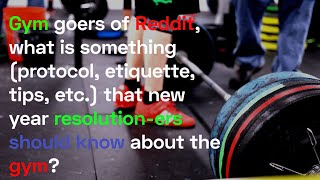 GYM GOERS OF REDDIT WHAT IS SOMETHING THAT A NEWBIE SHOULD KNOW