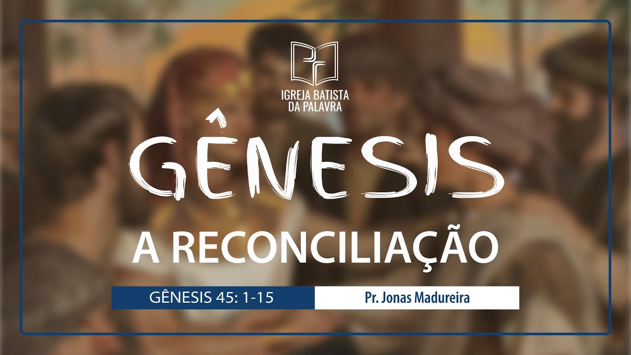 Gênesis 45.1-15 - "A reconciliação" - Jonas Madureira