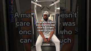 A man who doesn't care anymore was once a man who cared too much.