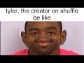 Tyler The Creator On Shuffle Be Like