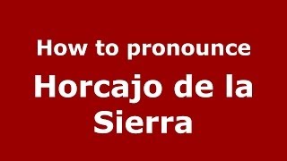 How to pronounce Horcajo De La Sierra