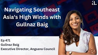 Navigating Southeast Asia's High Winds with Gullnaz Baig