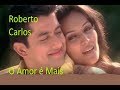 ♫💕Roberto Carlos - O Amor é Mais♫💕♫(Letra - HD)