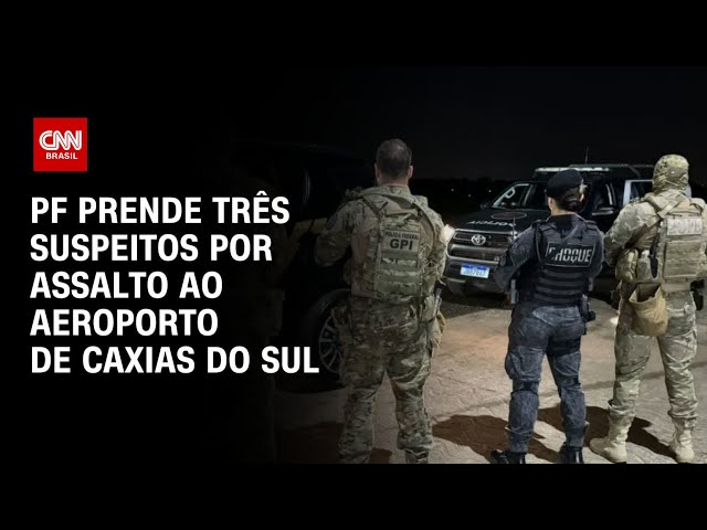 PF prende três suspeitos por assalto ao Aeroporto de Caxias do Sul | AGORA CNN