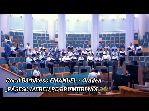 CORUL BĂRBĂTESC EMANUEL ORADEA - „PĂȘESC MEREU PE DRUMURI NOI”