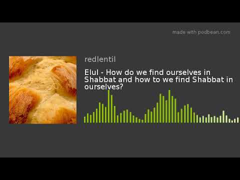 Elul - How do we find ourselves in Shabbat and how to we find Shabbat in ourselves?