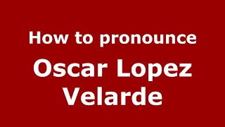 How to pronounce Oscar Lopez Velarde
