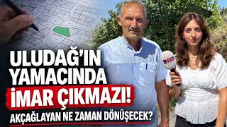 ULUDAĞ’IN YAMACINDA İMAR ÇIKMAZI! AKÇAĞLAYAN NE ZAMAN DÖNÜŞECEK? | MAH