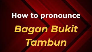 How to pronounce Bagan Bukit Tambun
