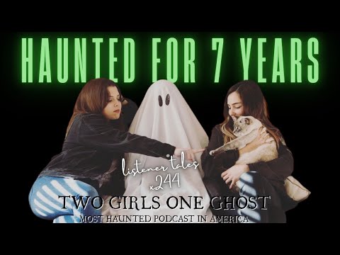 x244. Seven Years of Hauntings | Most Haunted Podcast in America | Two Girls One Ghost