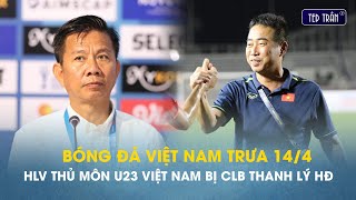 Bóng đá VN trưa 14/4: Hy hữu HLV thủ môn U23 VN bị CLB thanh lý hợp đồng vì làm nhiệm vụ quốc gia