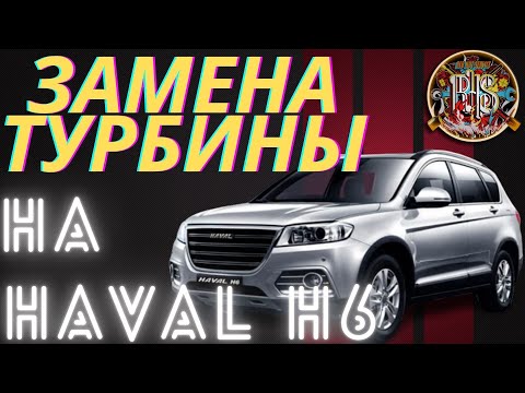 ЗАМЕНА ТУРБИНЫ НА ХАВАЛ Н6, HAVAL H6.
