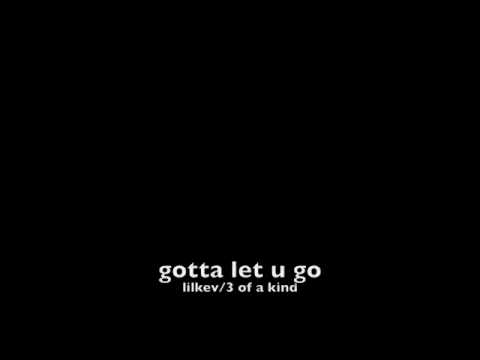 gotta let you go by 3 of a kind/lil kev
