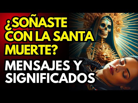 SOÑAR CON LA SANTA MUERTE: MENSAJES Y SIGNIFICADOS