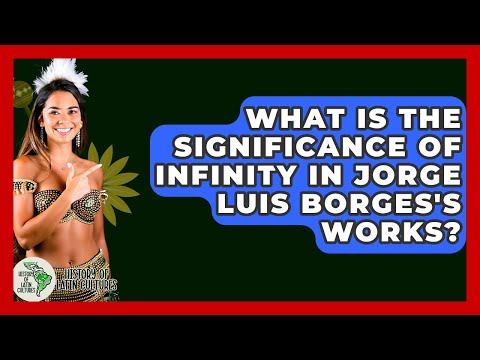 What Is The Significance Of Infinity In Jorge Luis Borges's Works? - History Of Latin Cultures