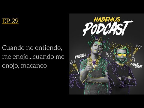 Habemus Podcast Ep.29 - "Cuando no entiendo, me enojo...cuando me enojo, macaneo"