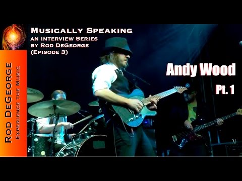 Musically Speaking An Interview with Andy Wood Pt 1 by Rod DeGeorge