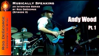 Musically Speaking An Interview with Andy Wood Pt 1 by Rod DeGeorge