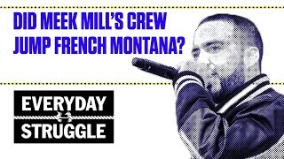 Did Meek Mill's Crew Jump French Montana? | Everyday Struggle