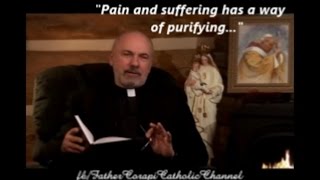 "Pain and suffering has a way of purifying..." ~ Father John Corapi