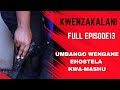 KWENZKALANI FULL EPISODE 13 UMBANGO WENGANE EHOSTELA KWA MASHU