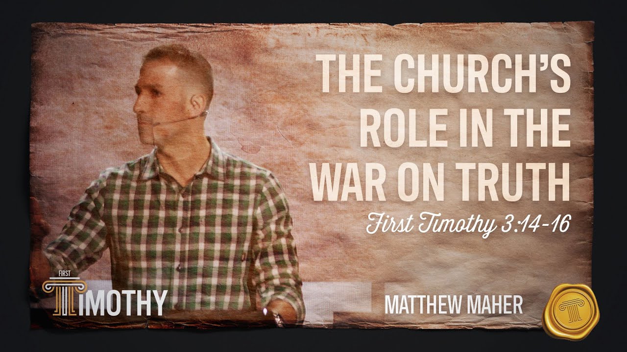 The Church's Role In The War On Truth (1st Timothy 3:14-16) | Matthew Maher