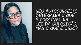 Seu autoconceito determina o que é possível na lei da suposição. Mas o que é isso?