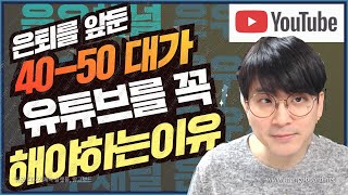 은퇴를 앞둔 40-50대들이 유튜브를 꼭 지금 해야하는 이유 6가지 / 은퇴설계 / 퇴직이후의삶