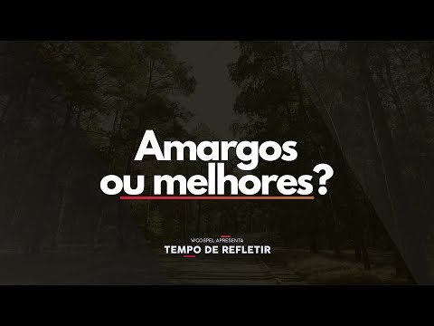 [Tempo de Refletir] Amargos ou melhores?