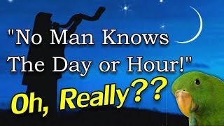 "No Man Knows The Day or Hour!" - OH, REALLY??