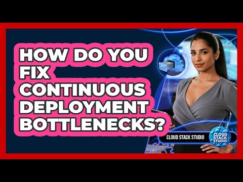 How Do You Fix Continuous Deployment Bottlenecks? - Cloud Stack Studio