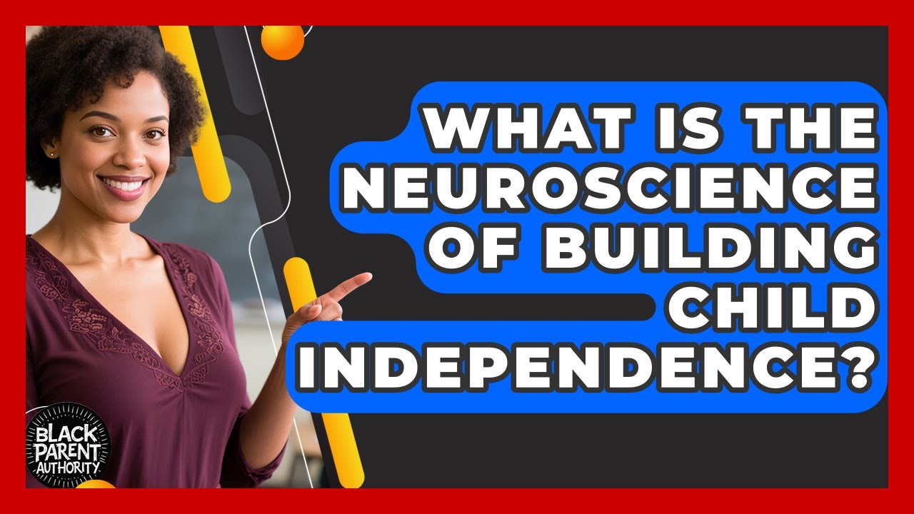 What Is The Neuroscience Of Building Child Independence? - Black Parent Authority
