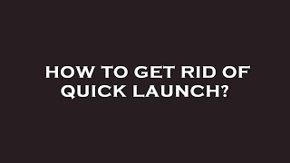 How to get rid of quick launch?