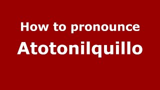 How to pronounce Atotonilquillo