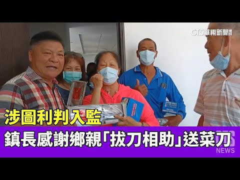 涉圖利判入監　鎮長感謝鄉親「拔刀相助」送菜刀