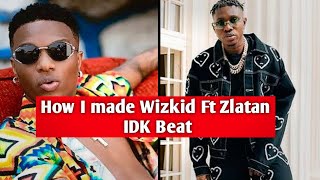 How I made Wizkid Ft Zlatan IDK Beat| Step-by-Step Tutorial