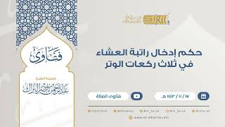 حكم إدخال راتبة العشاء في ثلاث ركعات الوتر- للشيخ عبدالرحمن البراك (9316) image