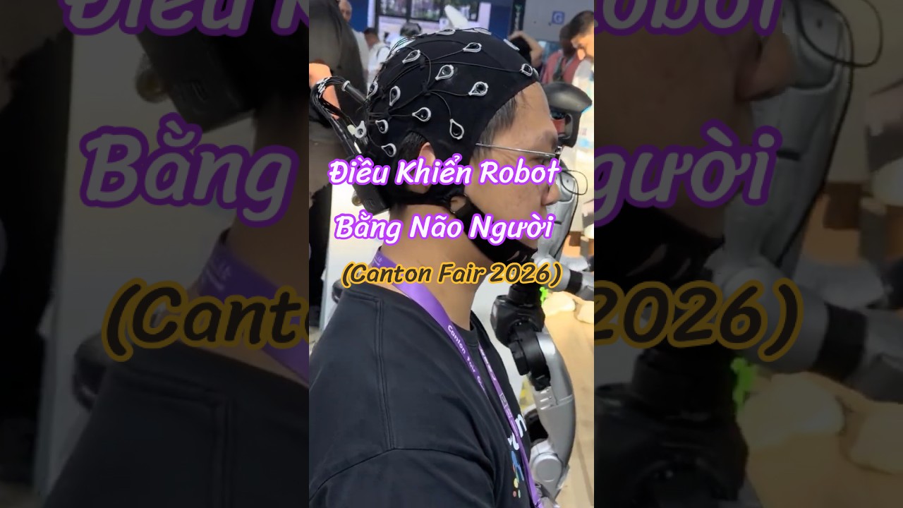 Nền Tảng Điều Khiển Robot Bằng Suy Nghĩ? Công Nghệ Tại Hội Chợ Quảng Châu Canton Fair 2026 🤖🧠